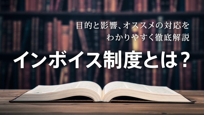 インボイス制度とは？〜目的と影響、オススメの対応をわかりやすく徹底解説〜