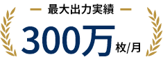 最大出力実績 300万枚/月